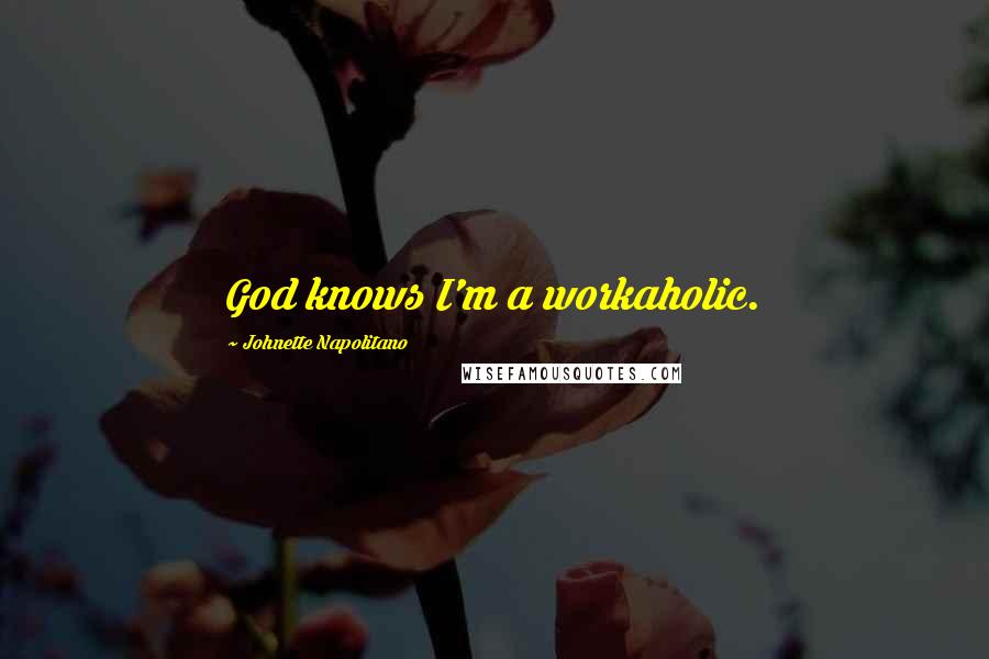 Johnette Napolitano Quotes: God knows I'm a workaholic.