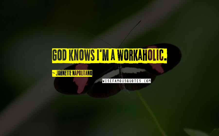 Johnette Napolitano Quotes: God knows I'm a workaholic.