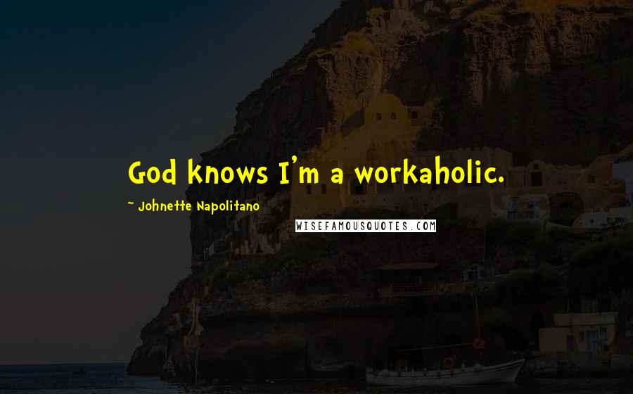 Johnette Napolitano Quotes: God knows I'm a workaholic.