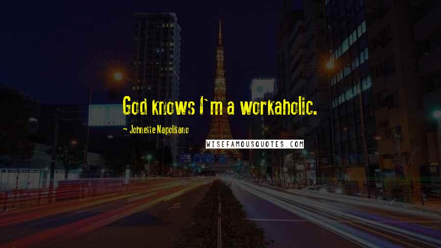 Johnette Napolitano Quotes: God knows I'm a workaholic.