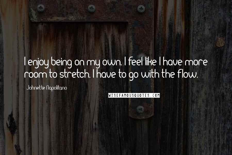 Johnette Napolitano Quotes: I enjoy being on my own. I feel like I have more room to stretch. I have to go with the flow.