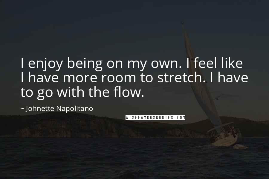 Johnette Napolitano Quotes: I enjoy being on my own. I feel like I have more room to stretch. I have to go with the flow.