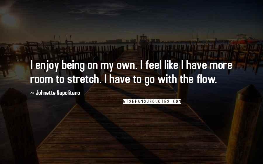 Johnette Napolitano Quotes: I enjoy being on my own. I feel like I have more room to stretch. I have to go with the flow.