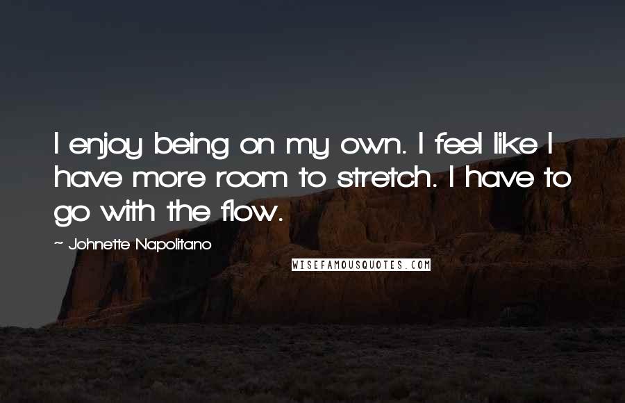 Johnette Napolitano Quotes: I enjoy being on my own. I feel like I have more room to stretch. I have to go with the flow.