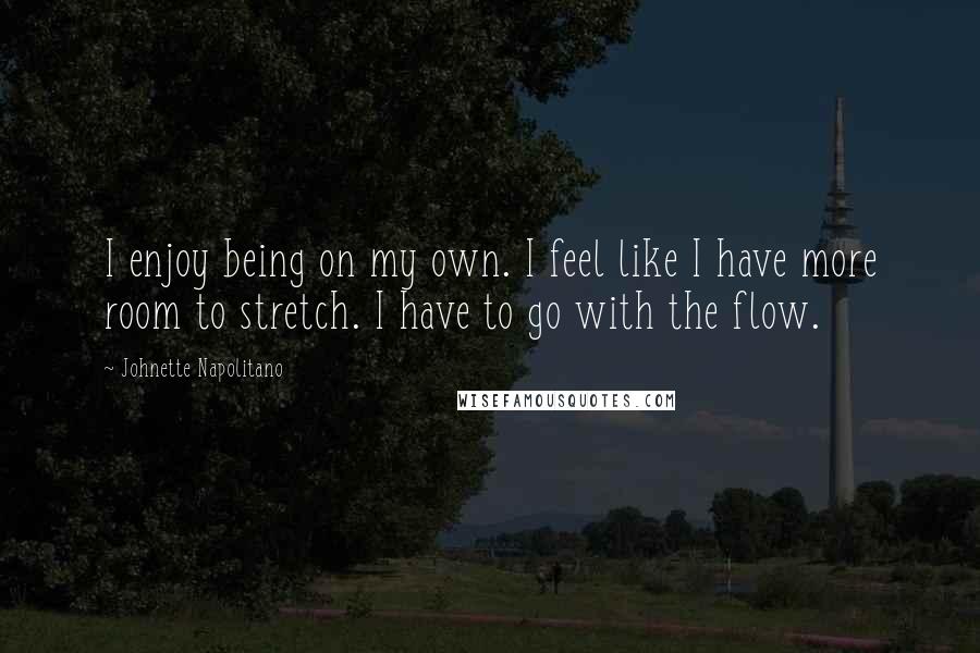 Johnette Napolitano Quotes: I enjoy being on my own. I feel like I have more room to stretch. I have to go with the flow.