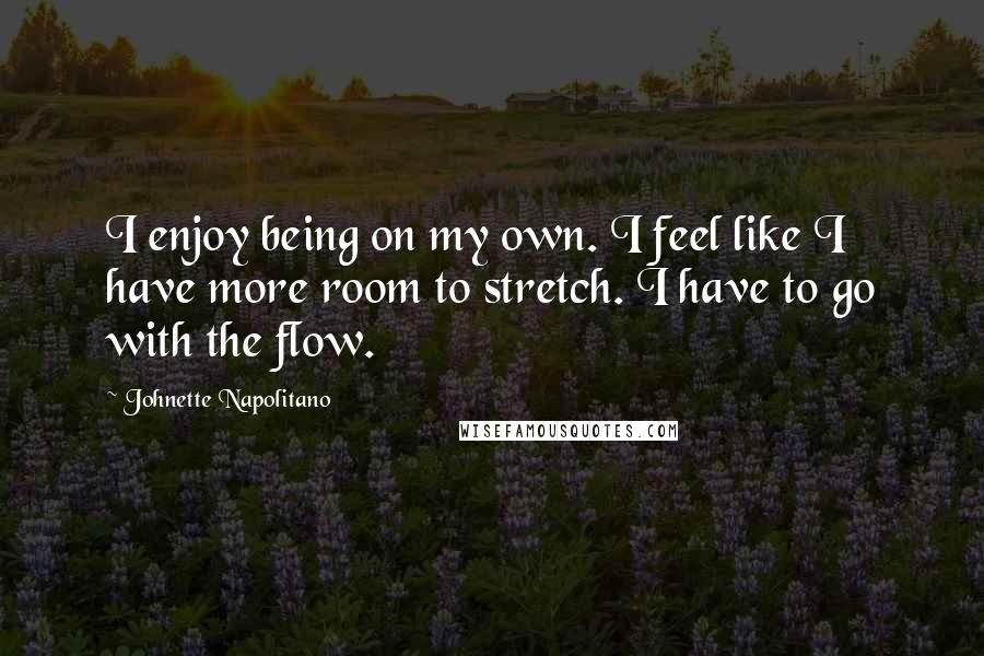 Johnette Napolitano Quotes: I enjoy being on my own. I feel like I have more room to stretch. I have to go with the flow.