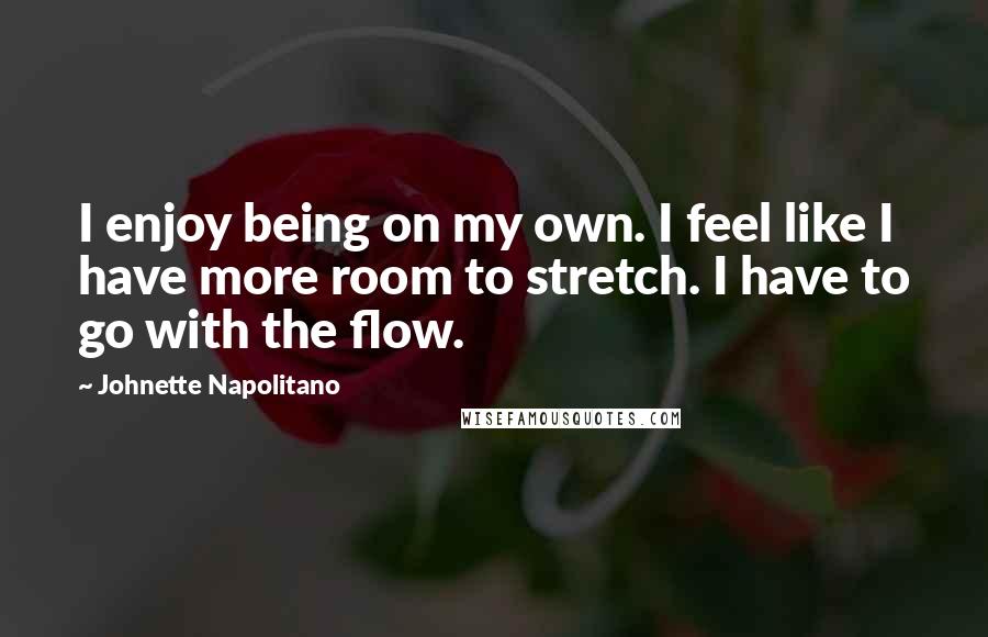 Johnette Napolitano Quotes: I enjoy being on my own. I feel like I have more room to stretch. I have to go with the flow.