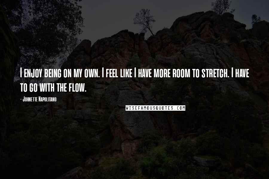 Johnette Napolitano Quotes: I enjoy being on my own. I feel like I have more room to stretch. I have to go with the flow.