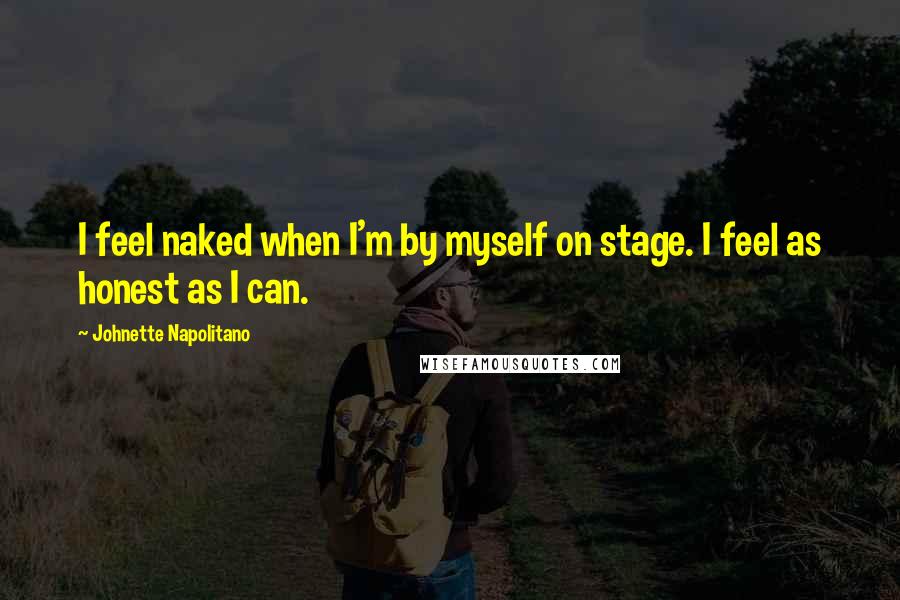 Johnette Napolitano Quotes: I feel naked when I'm by myself on stage. I feel as honest as I can.