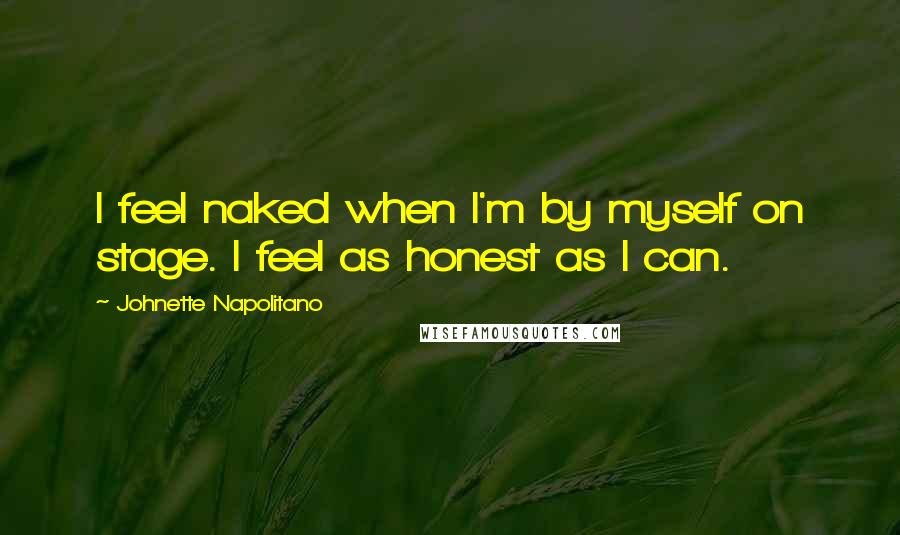 Johnette Napolitano Quotes: I feel naked when I'm by myself on stage. I feel as honest as I can.