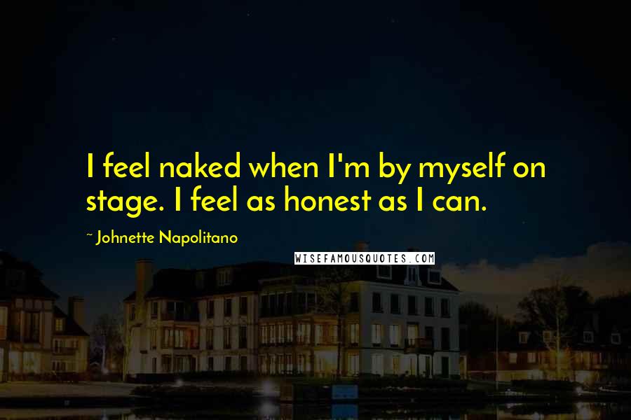 Johnette Napolitano Quotes: I feel naked when I'm by myself on stage. I feel as honest as I can.