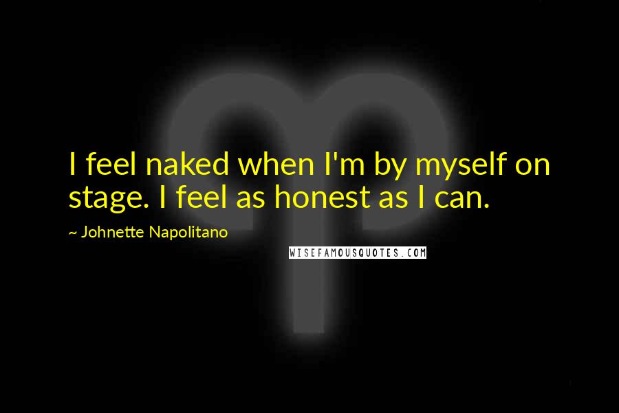 Johnette Napolitano Quotes: I feel naked when I'm by myself on stage. I feel as honest as I can.