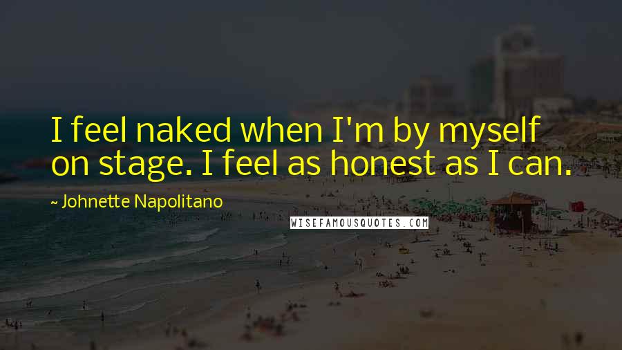 Johnette Napolitano Quotes: I feel naked when I'm by myself on stage. I feel as honest as I can.