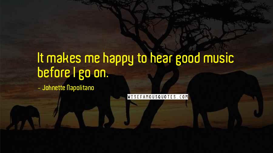Johnette Napolitano Quotes: It makes me happy to hear good music before I go on.