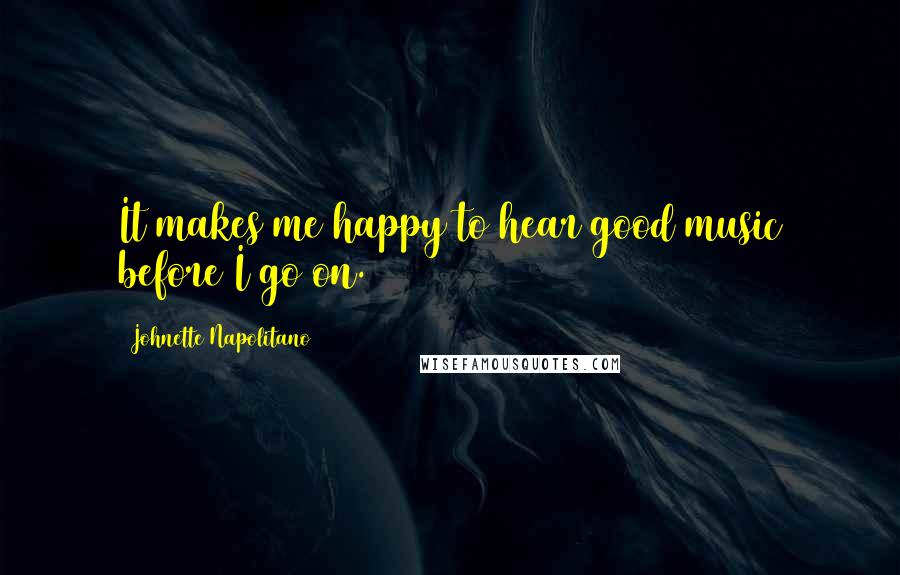 Johnette Napolitano Quotes: It makes me happy to hear good music before I go on.