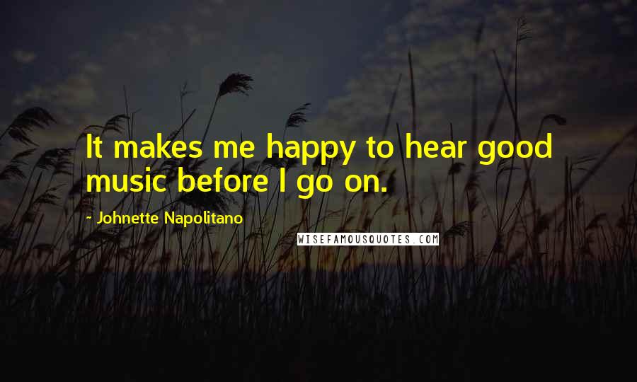 Johnette Napolitano Quotes: It makes me happy to hear good music before I go on.