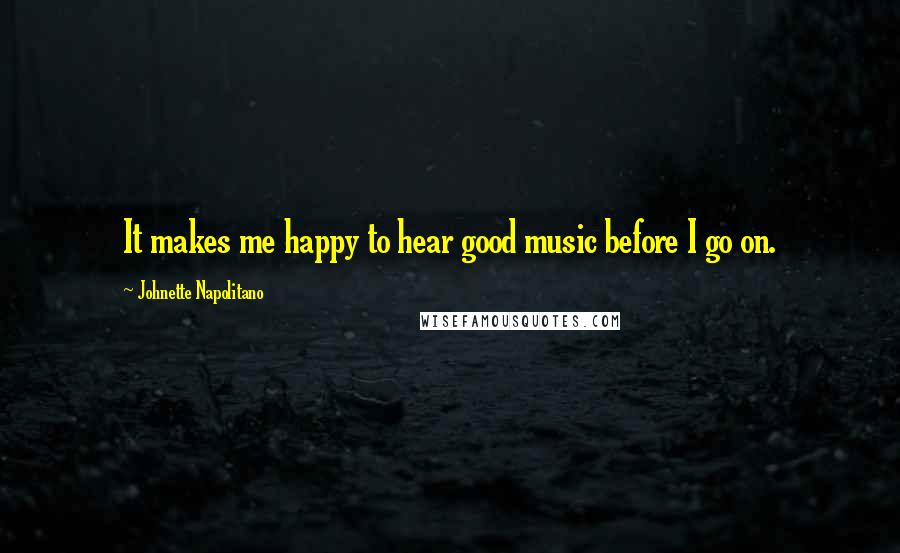 Johnette Napolitano Quotes: It makes me happy to hear good music before I go on.