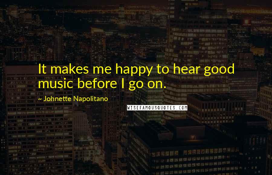 Johnette Napolitano Quotes: It makes me happy to hear good music before I go on.