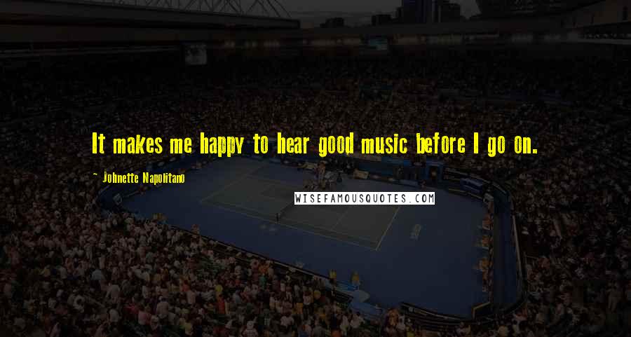 Johnette Napolitano Quotes: It makes me happy to hear good music before I go on.