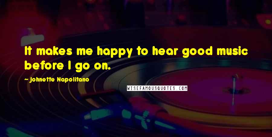 Johnette Napolitano Quotes: It makes me happy to hear good music before I go on.