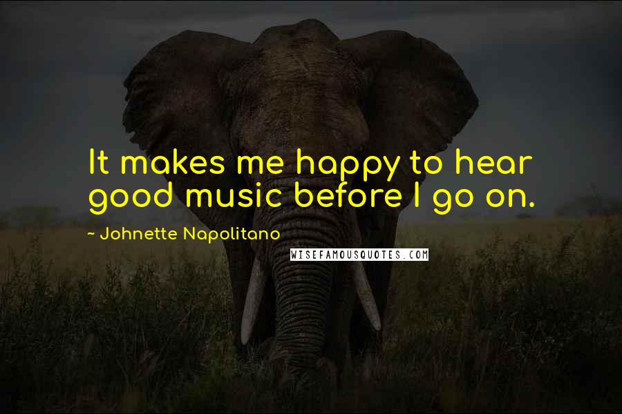 Johnette Napolitano Quotes: It makes me happy to hear good music before I go on.