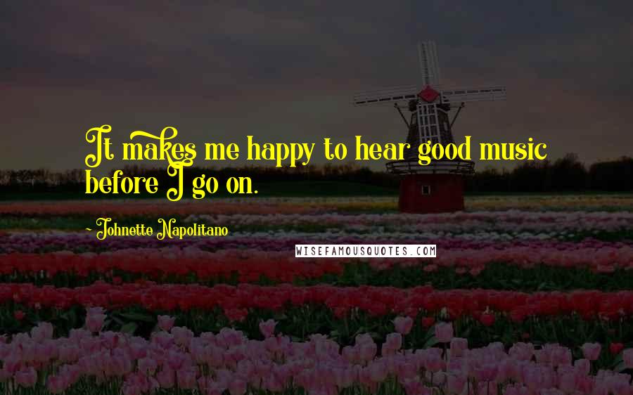 Johnette Napolitano Quotes: It makes me happy to hear good music before I go on.