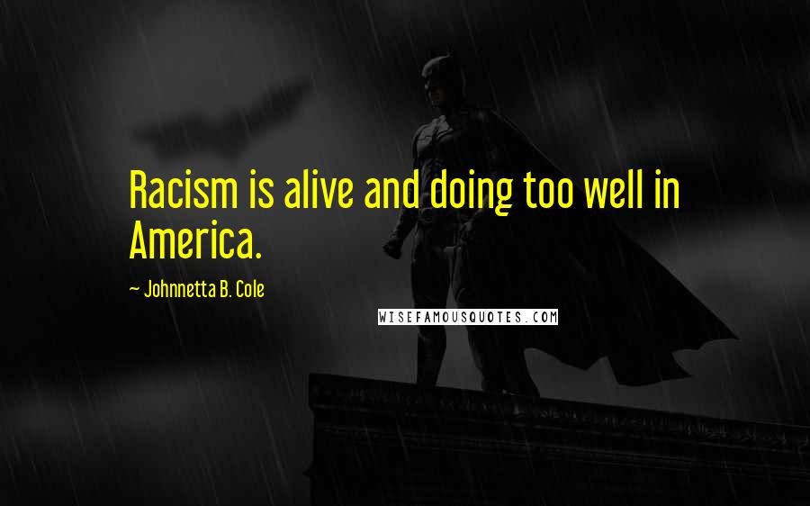 Johnnetta B. Cole Quotes: Racism is alive and doing too well in America.