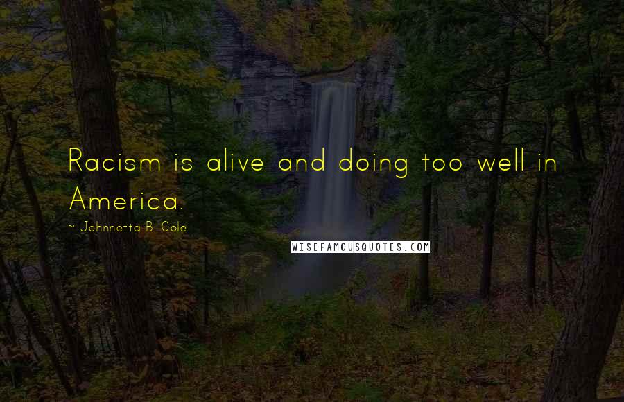 Johnnetta B. Cole Quotes: Racism is alive and doing too well in America.