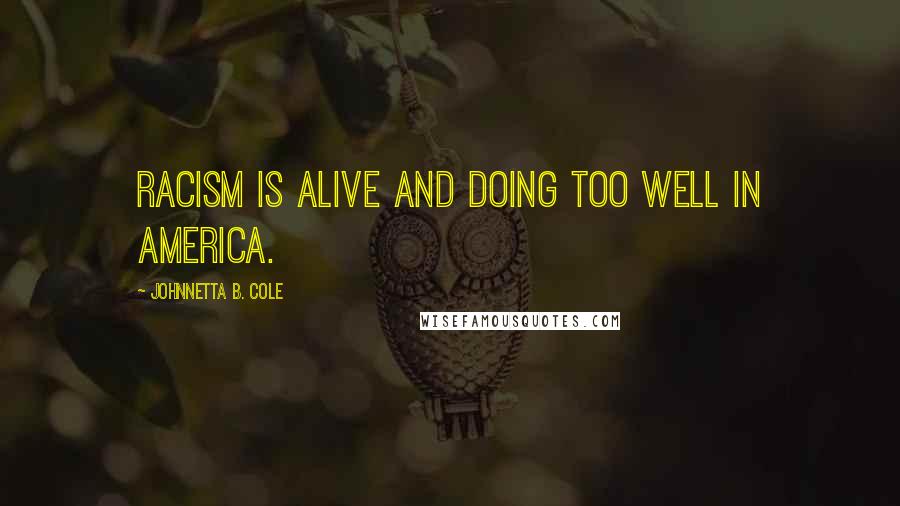 Johnnetta B. Cole Quotes: Racism is alive and doing too well in America.