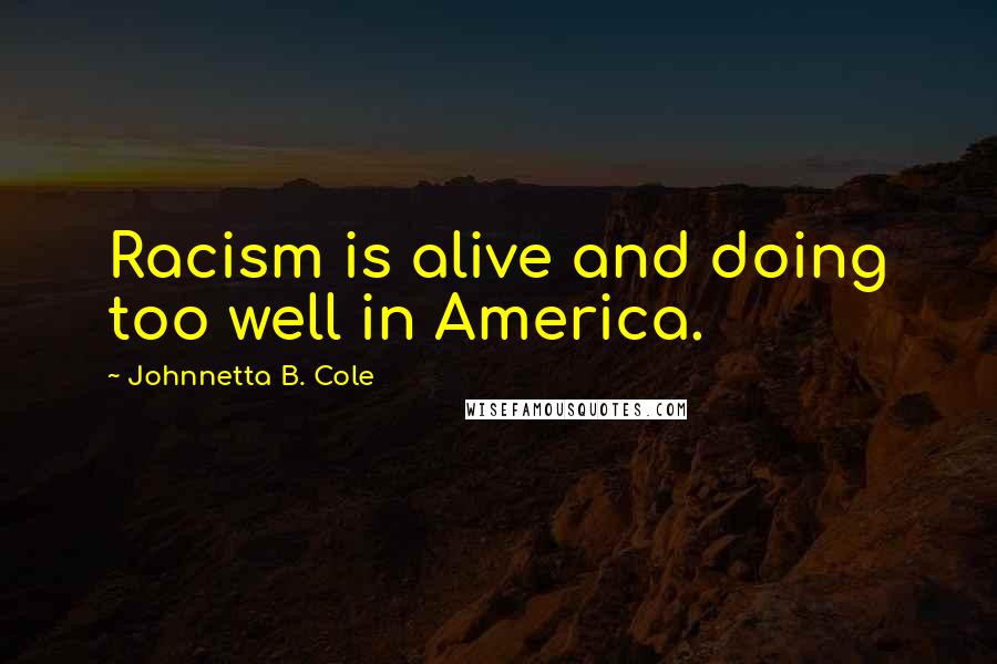 Johnnetta B. Cole Quotes: Racism is alive and doing too well in America.