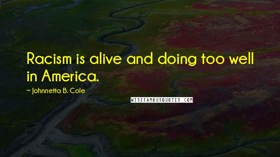 Johnnetta B. Cole Quotes: Racism is alive and doing too well in America.