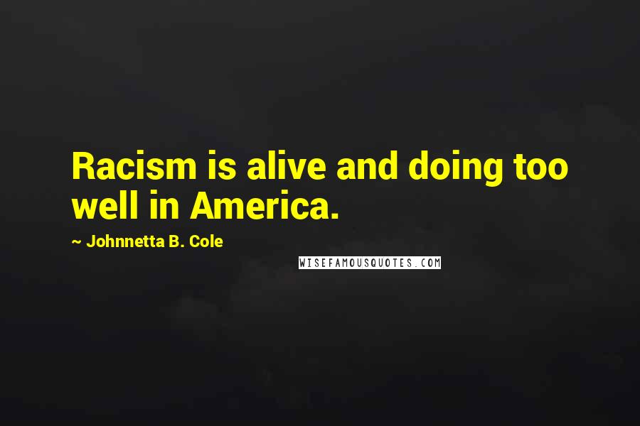 Johnnetta B. Cole Quotes: Racism is alive and doing too well in America.
