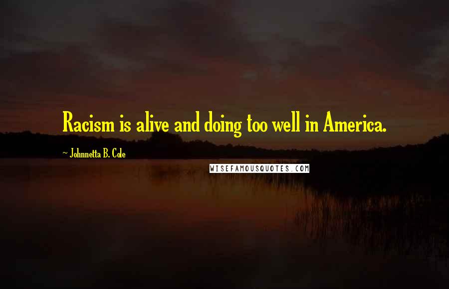 Johnnetta B. Cole Quotes: Racism is alive and doing too well in America.