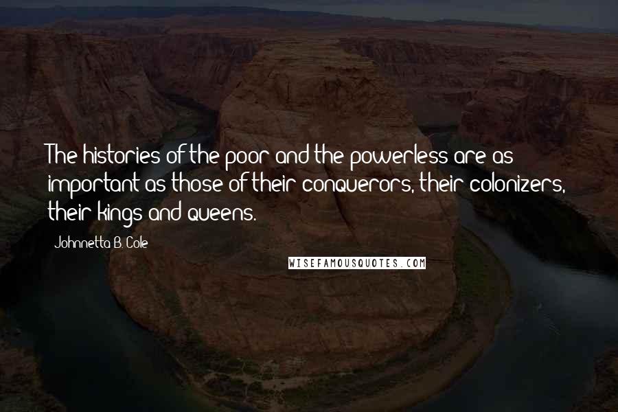 Johnnetta B. Cole Quotes: The histories of the poor and the powerless are as important as those of their conquerors, their colonizers, their kings and queens.