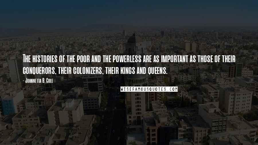 Johnnetta B. Cole Quotes: The histories of the poor and the powerless are as important as those of their conquerors, their colonizers, their kings and queens.