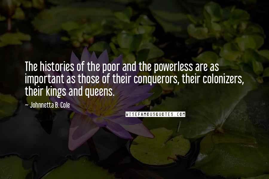 Johnnetta B. Cole Quotes: The histories of the poor and the powerless are as important as those of their conquerors, their colonizers, their kings and queens.