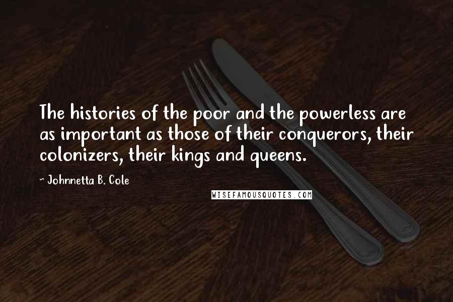 Johnnetta B. Cole Quotes: The histories of the poor and the powerless are as important as those of their conquerors, their colonizers, their kings and queens.