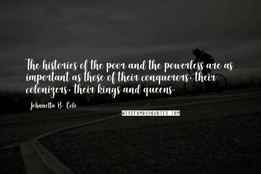 Johnnetta B. Cole Quotes: The histories of the poor and the powerless are as important as those of their conquerors, their colonizers, their kings and queens.