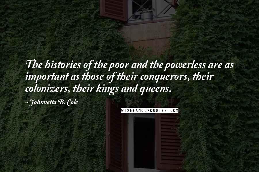 Johnnetta B. Cole Quotes: The histories of the poor and the powerless are as important as those of their conquerors, their colonizers, their kings and queens.