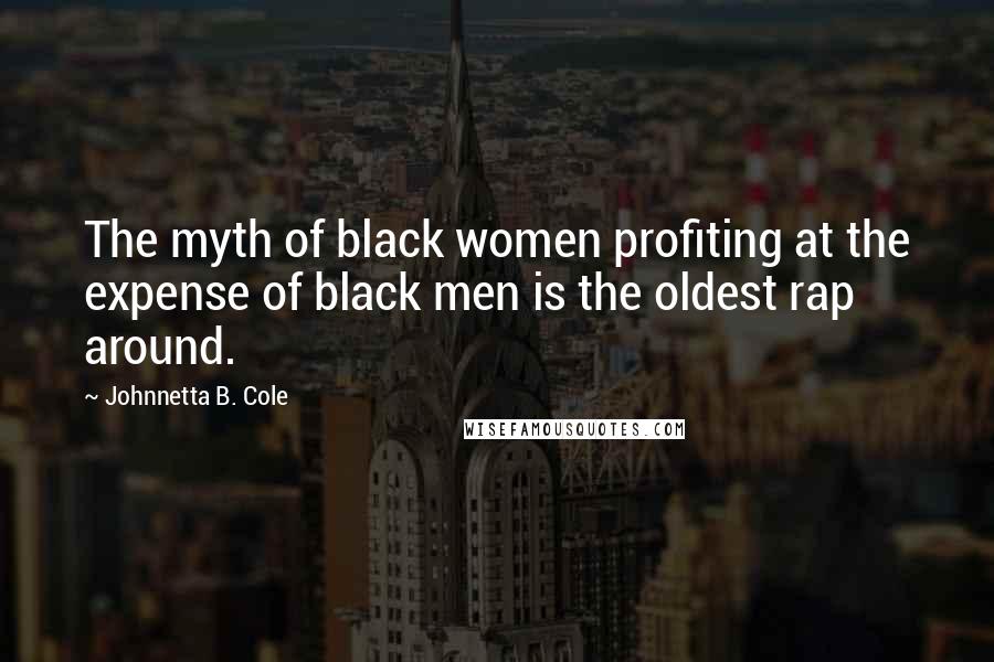 Johnnetta B. Cole Quotes: The myth of black women profiting at the expense of black men is the oldest rap around.