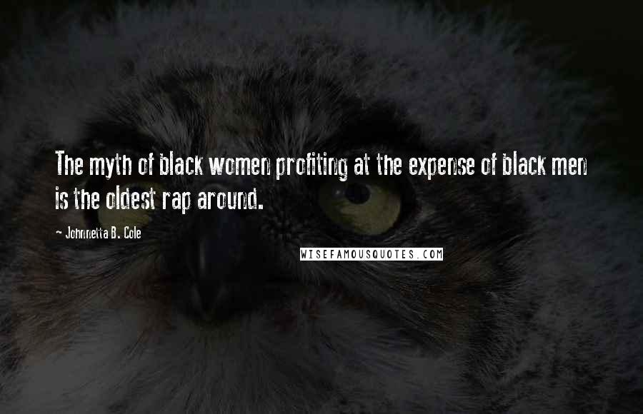 Johnnetta B. Cole Quotes: The myth of black women profiting at the expense of black men is the oldest rap around.