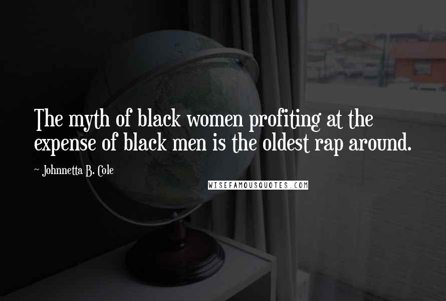 Johnnetta B. Cole Quotes: The myth of black women profiting at the expense of black men is the oldest rap around.