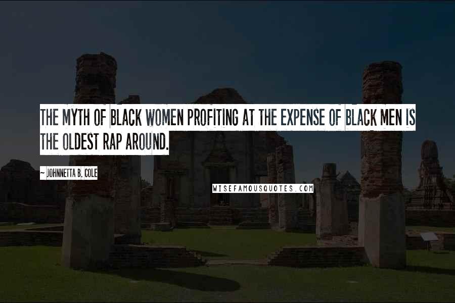 Johnnetta B. Cole Quotes: The myth of black women profiting at the expense of black men is the oldest rap around.