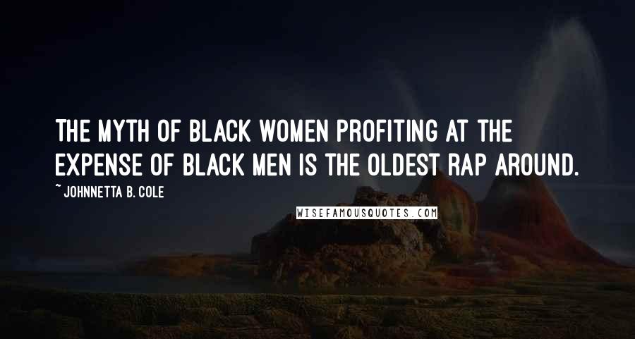 Johnnetta B. Cole Quotes: The myth of black women profiting at the expense of black men is the oldest rap around.