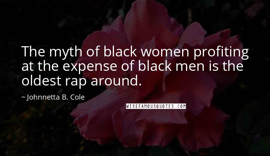 Johnnetta B. Cole Quotes: The myth of black women profiting at the expense of black men is the oldest rap around.