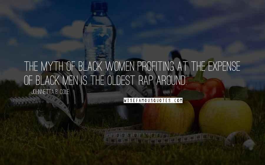 Johnnetta B. Cole Quotes: The myth of black women profiting at the expense of black men is the oldest rap around.