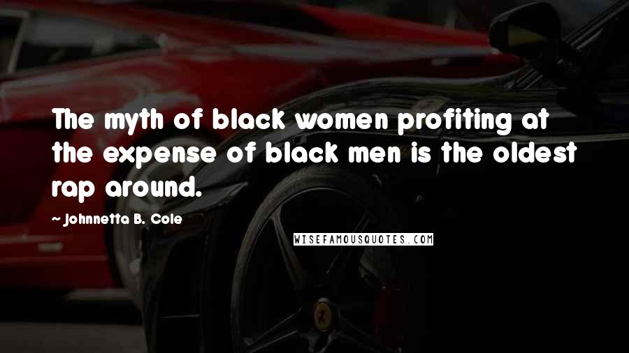 Johnnetta B. Cole Quotes: The myth of black women profiting at the expense of black men is the oldest rap around.