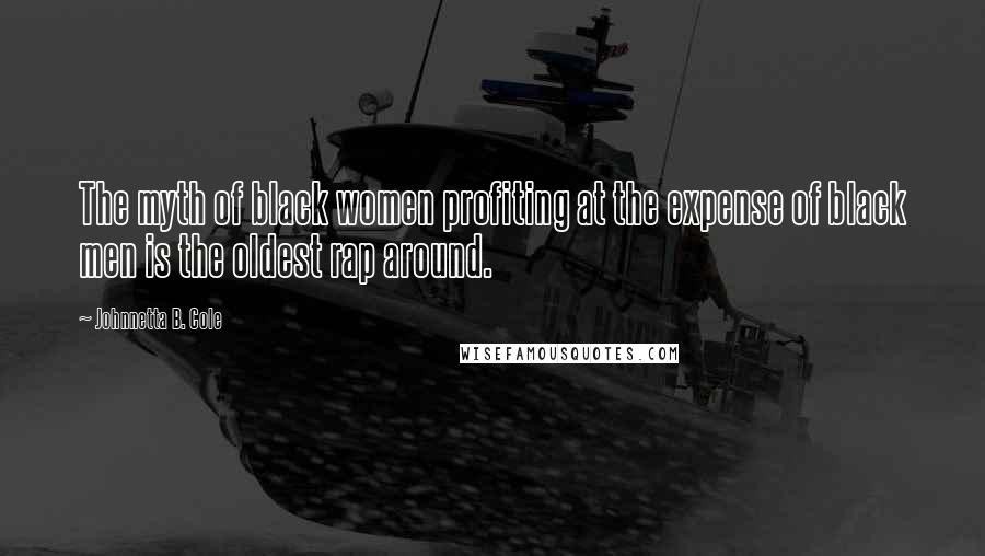 Johnnetta B. Cole Quotes: The myth of black women profiting at the expense of black men is the oldest rap around.