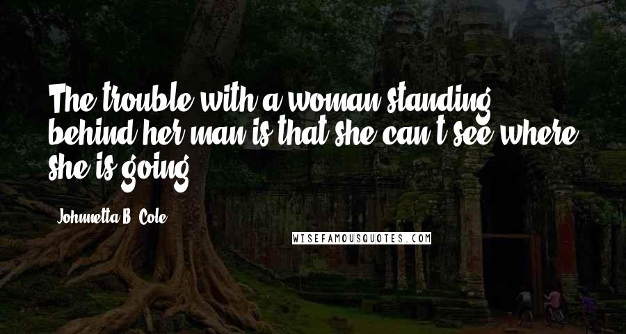 Johnnetta B. Cole Quotes: The trouble with a woman standing behind her man is that she can't see where she is going!