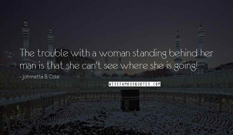Johnnetta B. Cole Quotes: The trouble with a woman standing behind her man is that she can't see where she is going!